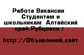 Работа Вакансии - Студентам и школьникам. Алтайский край,Рубцовск г.